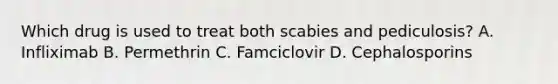 Which drug is used to treat both scabies and pediculosis? A. Infliximab B. Permethrin C. Famciclovir D. Cephalosporins