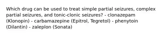 Which drug can be used to treat simple partial seizures, complex partial seizures, and tonic-clonic seizures? - clonazepam (Klonopin) - carbamazepine (Epitrol, Tegretol) - phenytoin (Dilantin) - zaleplon (Sonata)