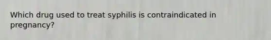 Which drug used to treat syphilis is contraindicated in pregnancy?