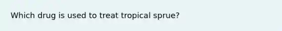 Which drug is used to treat tropical sprue?