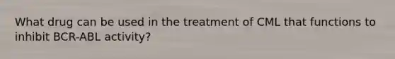 What drug can be used in the treatment of CML that functions to inhibit BCR-ABL activity?