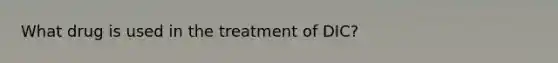 What drug is used in the treatment of DIC?