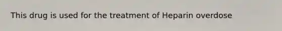 This drug is used for the treatment of Heparin overdose