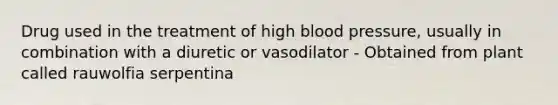 Drug used in the treatment of high blood pressure, usually in combination with a diuretic or vasodilator - Obtained from plant called rauwolfia serpentina