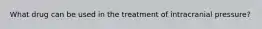 What drug can be used in the treatment of intracranial pressure?