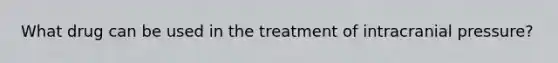 What drug can be used in the treatment of intracranial pressure?