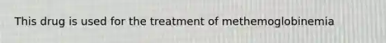 This drug is used for the treatment of methemoglobinemia