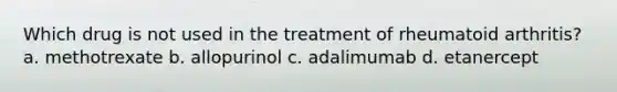 Which drug is not used in the treatment of rheumatoid arthritis? a. methotrexate b. allopurinol c. adalimumab d. etanercept