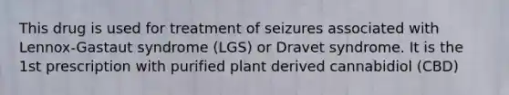 This drug is used for treatment of seizures associated with Lennox-Gastaut syndrome (LGS) or Dravet syndrome. It is the 1st prescription with purified plant derived cannabidiol (CBD)