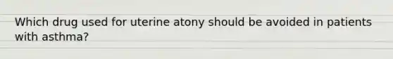 Which drug used for uterine atony should be avoided in patients with asthma?