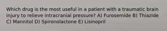 Which drug is the most useful in a patient with a traumatic brain injury to relieve intracranial pressure? A) Furosemide B) Thiazide C) Mannitol D) Spironolactone E) Lisinopril