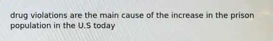 drug violations are the main cause of the increase in the prison population in the U.S today