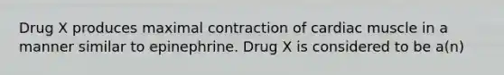 Drug X produces maximal contraction of cardiac muscle in a manner similar to epinephrine. Drug X is considered to be a(n)