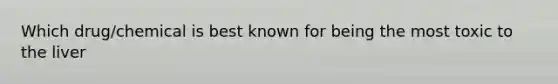 Which drug/chemical is best known for being the most toxic to the liver