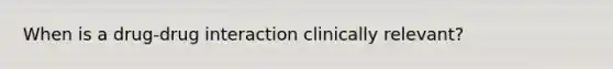 When is a drug-drug interaction clinically relevant?