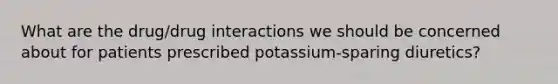 What are the drug/drug interactions we should be concerned about for patients prescribed potassium-sparing diuretics?