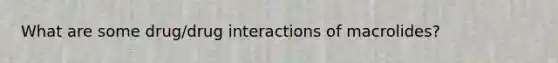 What are some drug/drug interactions of macrolides?