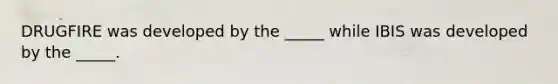 DRUGFIRE was developed by the _____ while IBIS was developed by the _____.