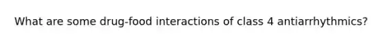 What are some drug-food interactions of class 4 antiarrhythmics?