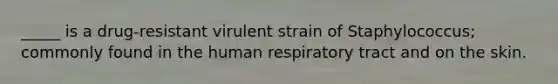 _____ is a drug-resistant virulent strain of Staphylococcus; commonly found in the human respiratory tract and on the skin.