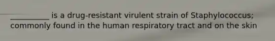 __________ is a drug-resistant virulent strain of Staphylococcus; commonly found in the human respiratory tract and on the skin