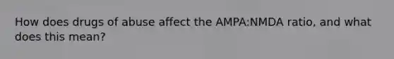 How does drugs of abuse affect the AMPA:NMDA ratio, and what does this mean?