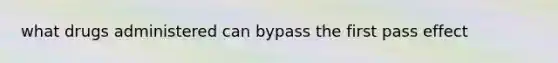 what drugs administered can bypass the first pass effect