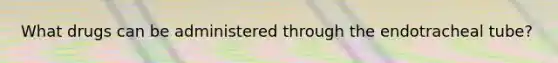 What drugs can be administered through the endotracheal tube?