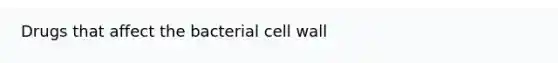 Drugs that affect the bacterial cell wall