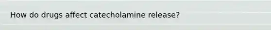 How do drugs affect catecholamine release?