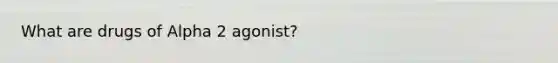 What are drugs of Alpha 2 agonist?