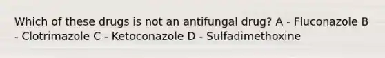 Which of these drugs is not an antifungal drug? A - Fluconazole B - Clotrimazole C - Ketoconazole D - Sulfadimethoxine