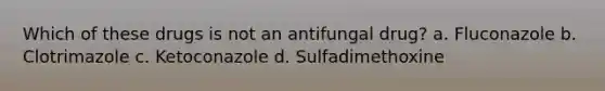 Which of these drugs is not an antifungal drug? a. Fluconazole b. Clotrimazole c. Ketoconazole d. Sulfadimethoxine