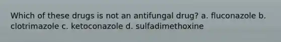 Which of these drugs is not an antifungal drug? a. fluconazole b. clotrimazole c. ketoconazole d. sulfadimethoxine