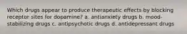 Which drugs appear to produce therapeutic effects by blocking receptor sites for dopamine? a. antianxiety drugs b. mood-stabilizing drugs c. antipsychotic drugs d. antidepressant drugs