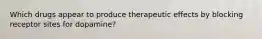 Which drugs appear to produce therapeutic effects by blocking receptor sites for dopamine?