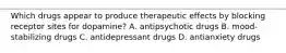 Which drugs appear to produce therapeutic effects by blocking receptor sites for dopamine? A. antipsychotic drugs B. mood-stabilizing drugs C. antidepressant drugs D. antianxiety drugs