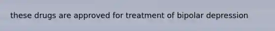 these drugs are approved for treatment of bipolar depression