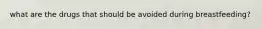 what are the drugs that should be avoided during breastfeeding?