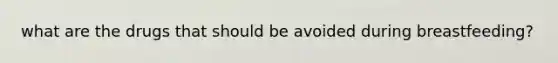 what are the drugs that should be avoided during breastfeeding?