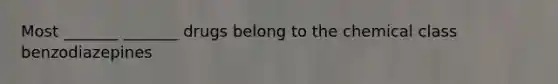 Most _______ _______ drugs belong to the chemical class benzodiazepines