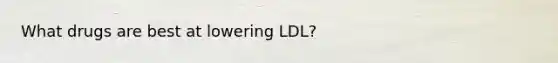 What drugs are best at lowering LDL?