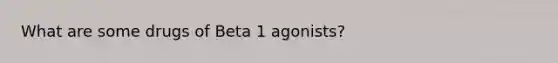 What are some drugs of Beta 1 agonists?