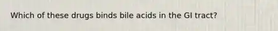 Which of these drugs binds bile acids in the GI tract?