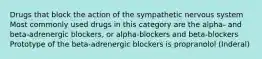 Drugs that block the action of the sympathetic nervous system Most commonly used drugs in this category are the alpha- and beta-adrenergic blockers, or alpha-blockers and beta-blockers Prototype of the beta-adrenergic blockers is propranolol (Inderal)