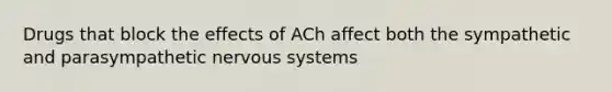 Drugs that block the effects of ACh affect both the sympathetic and parasympathetic nervous systems