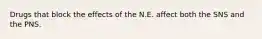 Drugs that block the effects of the N.E. affect both the SNS and the PNS.