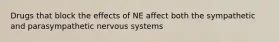 Drugs that block the effects of NE affect both the sympathetic and parasympathetic nervous systems