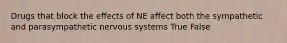 Drugs that block the effects of NE affect both the sympathetic and parasympathetic nervous systems True False