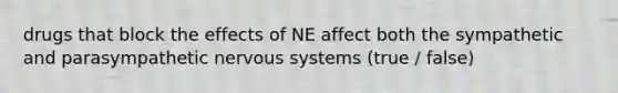 drugs that block the effects of NE affect both the sympathetic and parasympathetic nervous systems (true / false)